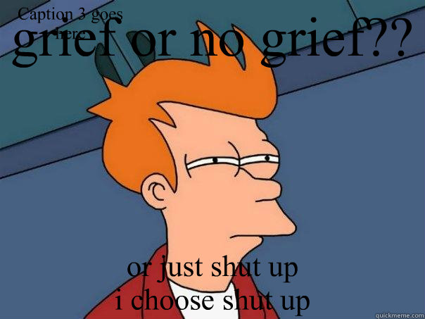 grief or no grief?? or just shut up
i choose shut up Caption 3 goes here  Futurama Fry