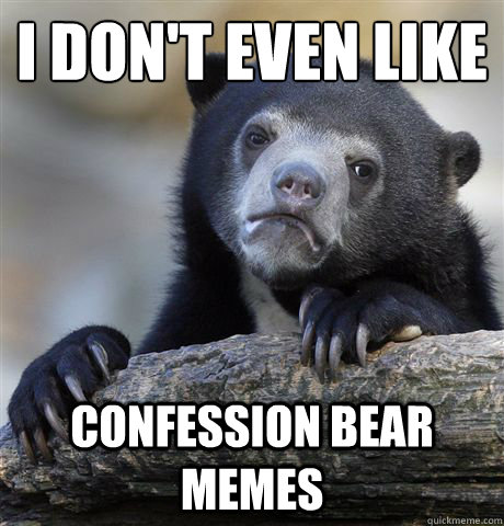 I don't even like confession bear memes - I don't even like confession bear memes  Confession Bear