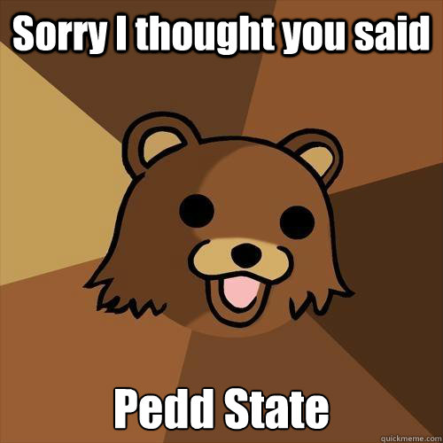 Sorry I thought you said Pedd State  Pedobear