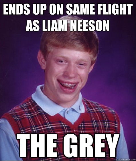 ends up on same flight
as liam neeson the grey  Bad Luck Brian