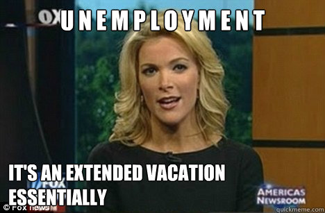 U n e m p l o y m e n t It's An extended vacation Essentially  Megyn Kelly