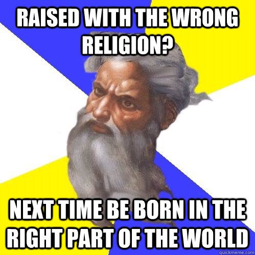 raised with the wrong religion? next time be born in the right part of the world  Advice God