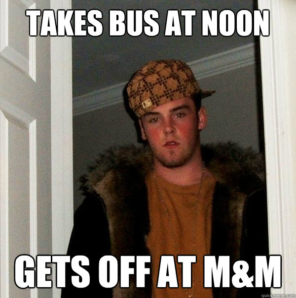 Takes bus at noon Gets off at M&M - Takes bus at noon Gets off at M&M  Scumbag Steve