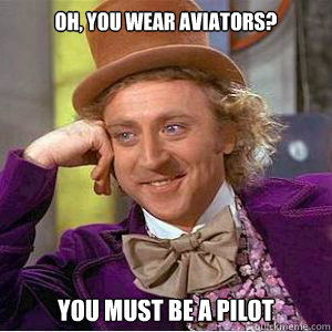 Oh, you wear aviators? You must be a pilot  willy wonka