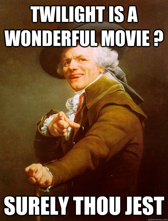 Twilight is a wonderful movie ? surely thou jest  Joseph Ducreux