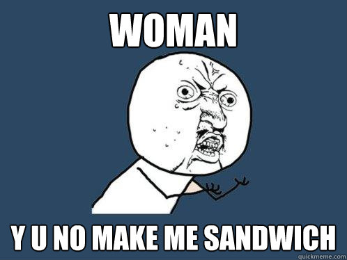 WOMAN Y U NO MAKE ME SANDWICH - WOMAN Y U NO MAKE ME SANDWICH  Y U No