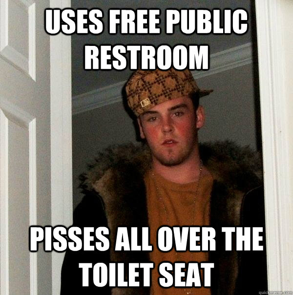 Uses free public restroom pisses all over the toilet seat  Scumbag Steve