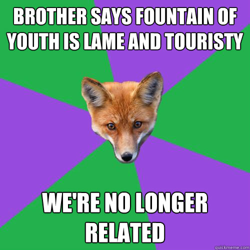 Brother says Fountain of Youth is lame and touristy we're no longer related  Anthropology Major Fox