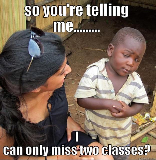 SO YOU'RE TELLING ME......... I CAN ONLY MISS TWO CLASSES? Skeptical Third World Kid