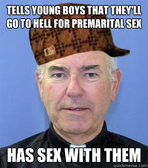 Tells young boys that they'll go to hell for premarital sex Has sex with them  Scumbag Priest