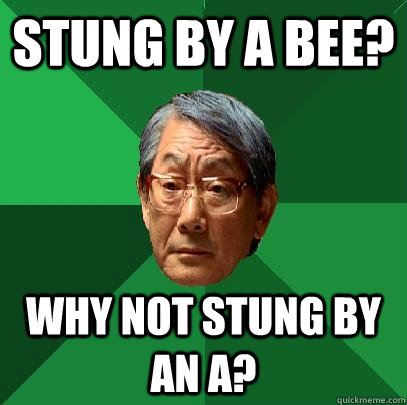 Stung by a bee? Why not stung by an A? - Stung by a bee? Why not stung by an A?  High Expectations Asian Father