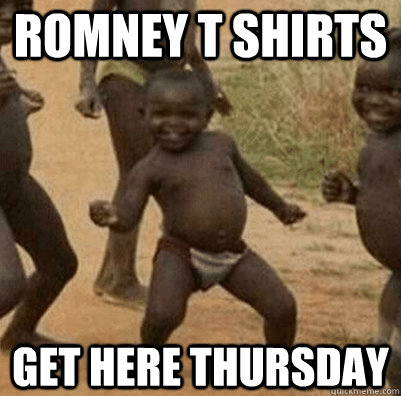 Romney T Shirts Get here thursday  Third World Success Kid