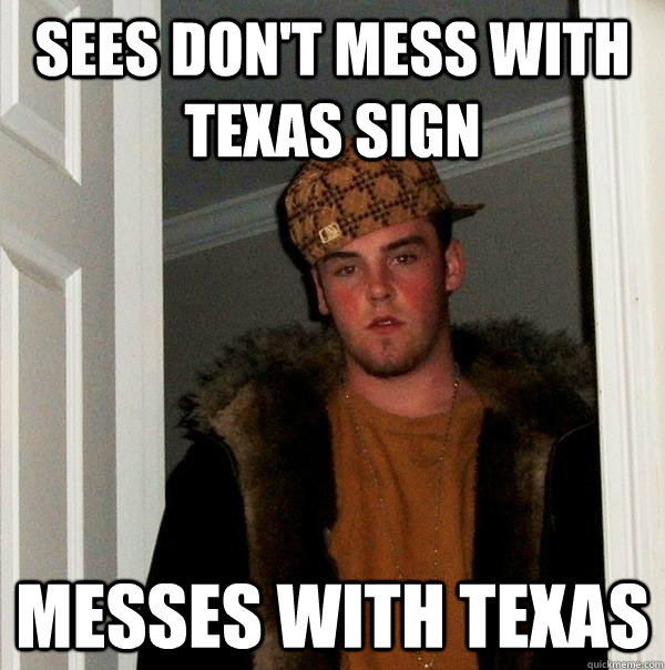 sees don't mess with texas sign messes with texas  Scumbag Steve