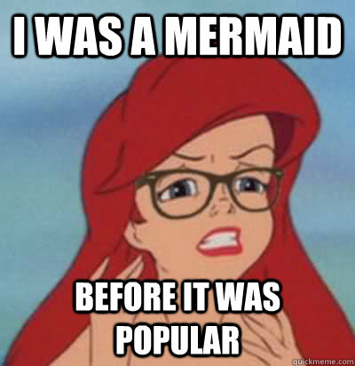 I was a mermaid before it was popular  Hipster Ariel