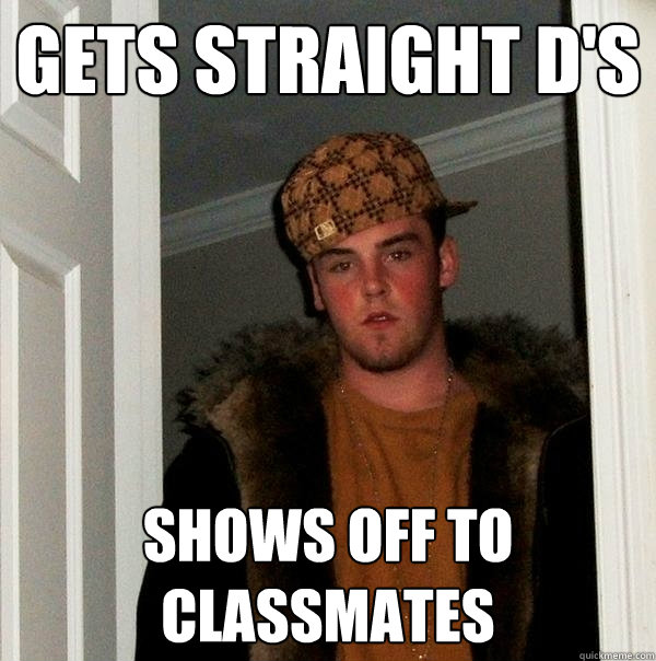 gets straight d's shows off to classmates  Scumbag Steve