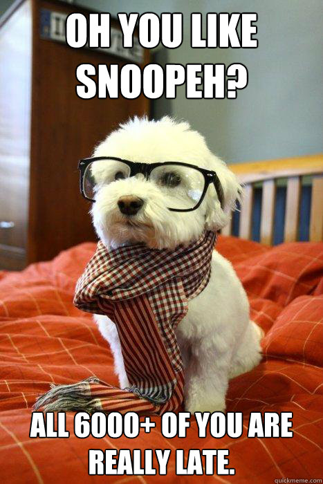 oh you like Snoopeh? All 6000+ of you are really late.  Hipster Dog