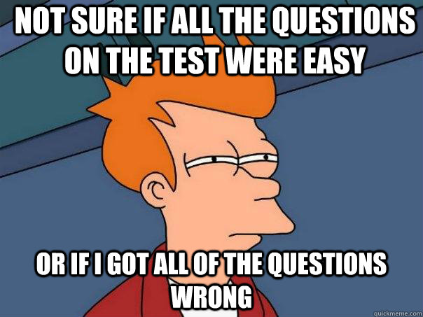 Not sure If all the questions on the test were easy or if i got all of the questions wrong  Futurama Fry