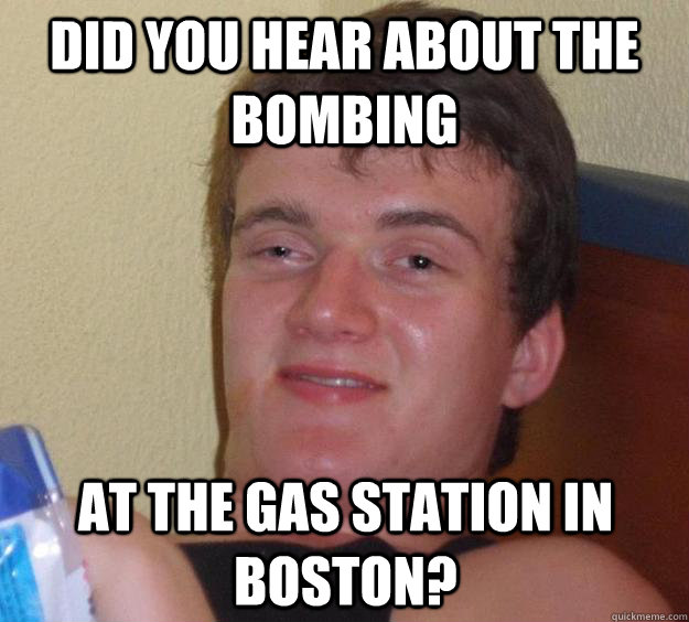 Did you hear about the bombing at the gas station in Boston? - Did you hear about the bombing at the gas station in Boston?  10 Guy