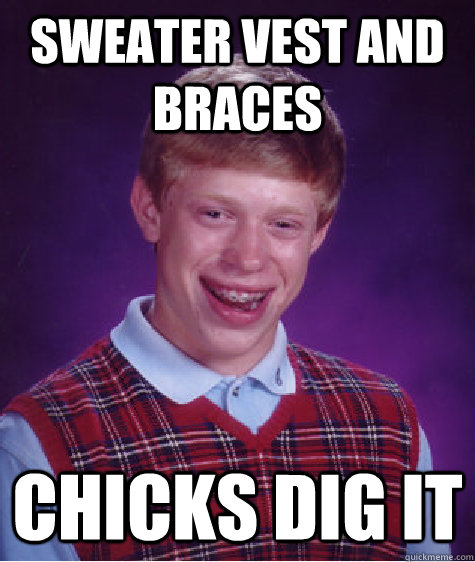 sweater vest and braces chicks dig it  Bad Luck Brian