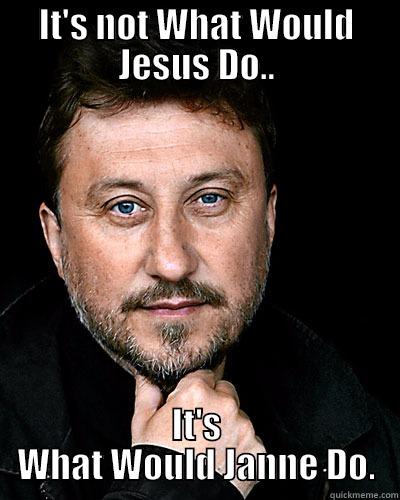 IT'S NOT WHAT WOULD JESUS DO.. IT'S WHAT WOULD JANNE DO. Misc