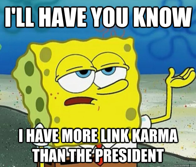 I'll have you know I have more link karma than the President - I'll have you know I have more link karma than the President  Tough Spongebob