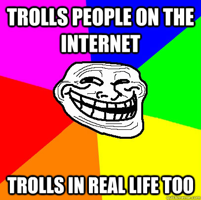trolls people on the internet trolls in real life too - trolls people on the internet trolls in real life too  Advice trollface