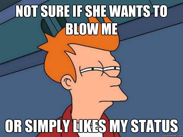 Not sure if she wants to blow me Or simply likes my status - Not sure if she wants to blow me Or simply likes my status  Futurama Fry