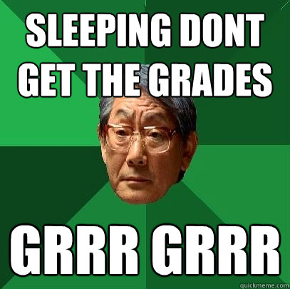 Sleeping dont get the grades grrr grrr  High Expectations Asian Father