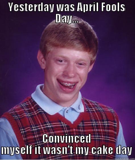 YESTERDAY WAS APRIL FOOLS DAY... CONVINCED MYSELF IT WASN'T MY CAKE DAY Bad Luck Brian