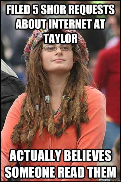 filed 5 shor requests about internet at taylor actually believes someone read them  College Liberal