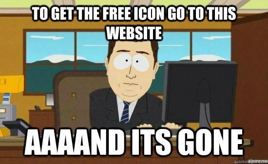 To get the free icon go to this website AAAAND its GONE  aaaand its gone