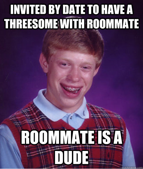 Invited by date to have a threesome with roommate roommate is a dude  Bad Luck Brian