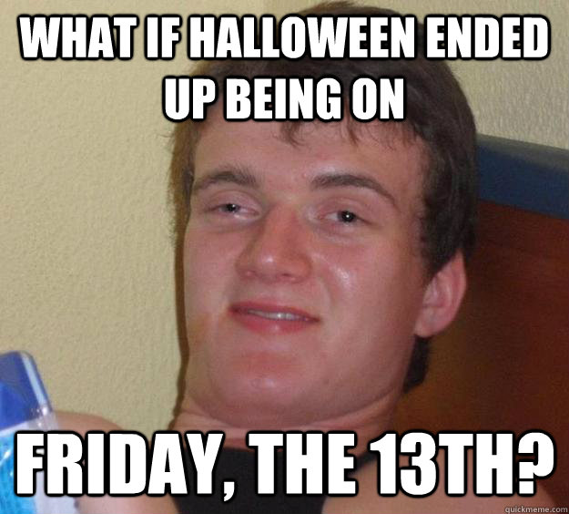 What if Halloween ended up being on Friday, the 13th? - What if Halloween ended up being on Friday, the 13th?  10 Guy