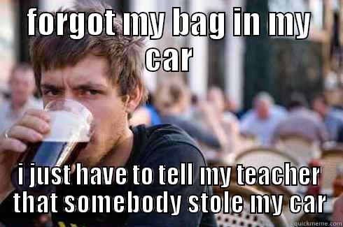 FORGOT MY BAG IN MY CAR I JUST HAVE TO TELL MY TEACHER THAT SOMEBODY STOLE MY CAR Lazy College Senior