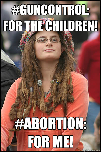 #GunControl:
For The Children! #Abortion:
For Me!  College Liberal