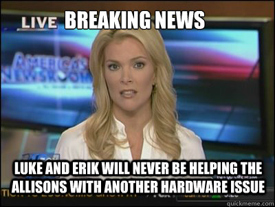 BREAKING NEWS luke and erik will never be helping the allisons with another hardware issue  Megyn Kelly