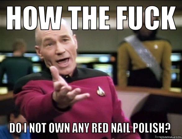  HOW THE FUCK  DO I NOT OWN ANY RED NAIL POLISH? Annoyed Picard HD