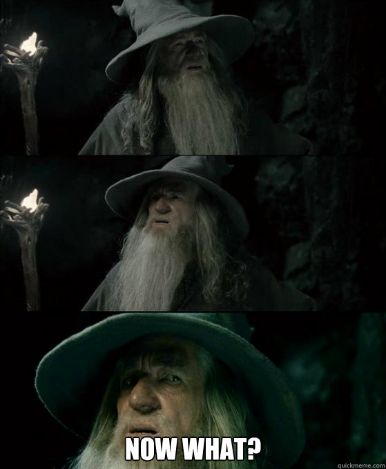  Now what?  Gandalf