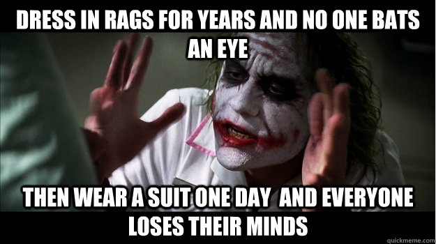 dress in rags for years and no one bats an eye then wear a suit one day  and everyone loses their minds  Joker Mind Loss