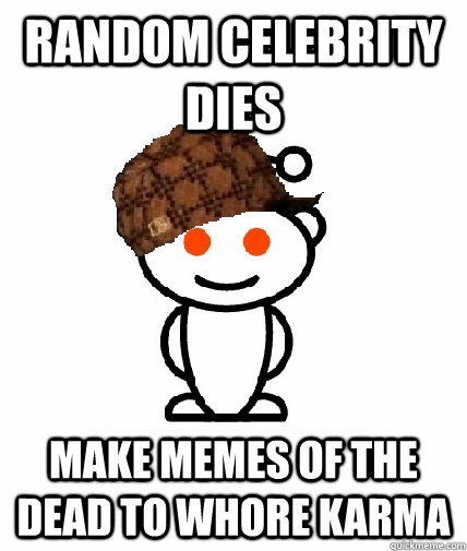 Random Celebrity dies Make memes of the dead to whore karma  Scumbag Reddit