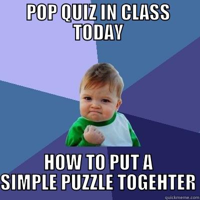 POP QUIZ IN CLASS TODAY HOW TO PUT A SIMPLE PUZZLE TOGEHTER Success Kid