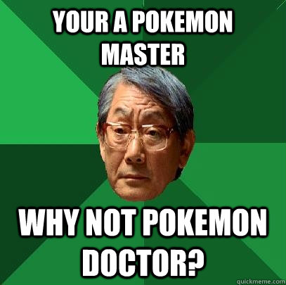 Your a Pokemon Master Why not pokemon doctor? - Your a Pokemon Master Why not pokemon doctor?  High Expectations Asian Father