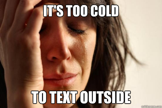 It's too cold To text outside  First World Problems