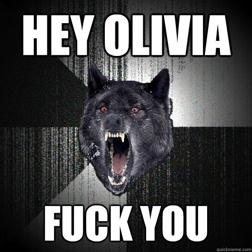 HEY OLIVIA FUCK YOU  Insanity Wolf