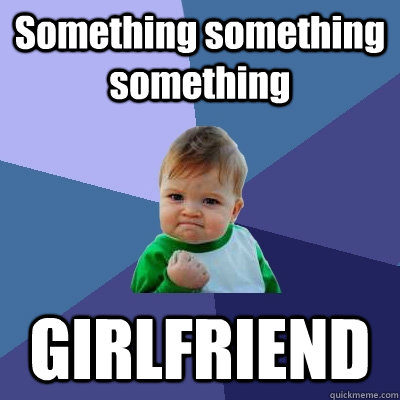 Something something something GIRLFRIEND - Something something something GIRLFRIEND  Success Kid