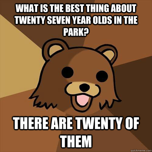 What is the best thing about twenty seven year olds in the park? There are twenty of them  Pedobear