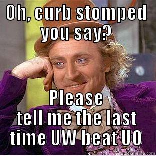 OH, CURB STOMPED YOU SAY? PLEASE TELL ME THE LAST TIME UW BEAT UO Creepy Wonka