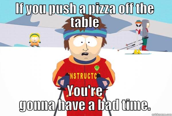 Push a pizza - IF YOU PUSH A PIZZA OFF THE TABLE YOU'RE GONNA HAVE A BAD TIME. Super Cool Ski Instructor