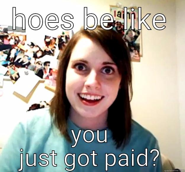 HOES BE LIKE YOU JUST GOT PAID? Overly Attached Girlfriend