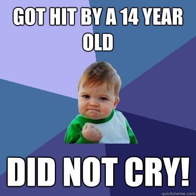 got hit by a 14 year old did not cry! - got hit by a 14 year old did not cry!  Success Kid